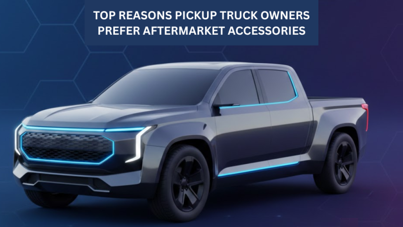 Top Reasons Pickup Truck Owners Prefer Aftermarket Accessories